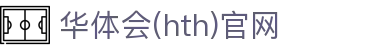 华体会（HTH）中国站 - 全赛事比分统计中心 · HTH SPORTS